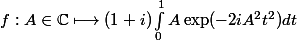 f : A\in\mathbb{C} \longmapsto (1+i)\int_0^1 A\exp(-2iA^2t^2)dt
